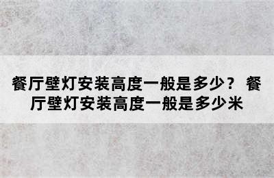 餐厅壁灯安装高度一般是多少？ 餐厅壁灯安装高度一般是多少米